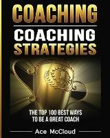 Coaching: Coaching Strategies: The Top 100 Best Ways To Be A Great Coach - Ace McCloud - cover