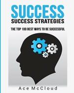 Success: Success Strategies: The Top 100 Best Ways To Be Successful