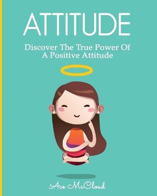 Attitude: Discover The True Power Of A Positive Attitude - Ace McCloud - cover