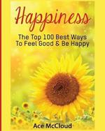 Happiness: The Top 100 Best Ways To Feel Good & Be Happy