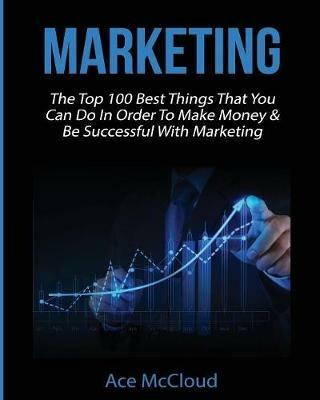 Marketing: The Top 100 Best Things That You Can Do In Order To Make Money & Be Successful With Marketing - Ace McCloud - cover