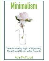 Minimalism: The Life Altering Magic of Organizing, Simplifying & Decluttering Your Life - Ace McCloud - cover