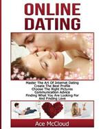 Online Dating: Master The Art of Internet Dating: Create The Best Profile, Choose The Right Pictures, Communication Advice, Finding What You Are Looking For And Finding Love