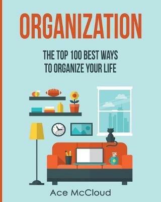 Organization: The Top 100 Best Ways To Organize Your Life - Ace McCloud - cover