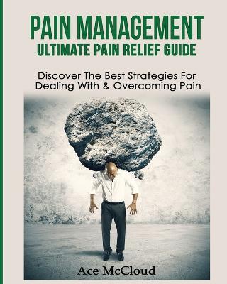 Pain Management: Ultimate Pain Relief Guide: Discover The Best Strategies For Dealing With & Overcoming Pain - Ace McCloud - cover