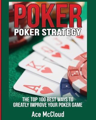 Poker Strategy: The Top 100 Best Ways To Greatly Improve Your Poker Game - Ace McCloud - cover