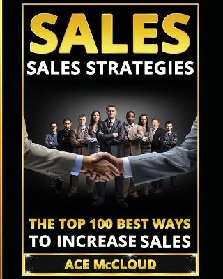Sales: Sales Strategies: The Top 100 Best Ways To Increase Sales - Ace McCloud - cover