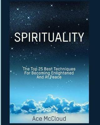 Spirituality: The Top 25 Best Techniques For Becoming Enlightened And At Peace - Ace McCloud - cover