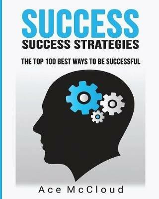 Success: Success Strategies: The Top 100 Best Ways To Be Successful - Ace McCloud - cover