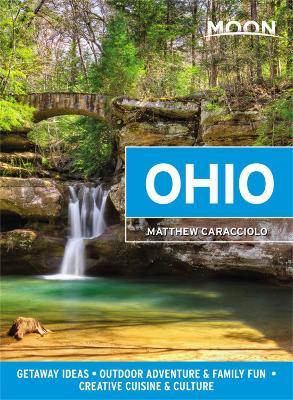 Moon Ohio (First Edition): Getaway Ideas, Outdoor Adventure & Family Fun, Creative Cuisine & Culture - Matthew Caracciolo - cover