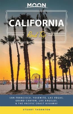 Moon California Road Trip (Fourth Edition): San Francisco, Yosemite, Las Vegas, Grand Canyon, Los Angeles & the Pacific Coast - Stuart Thornton - cover