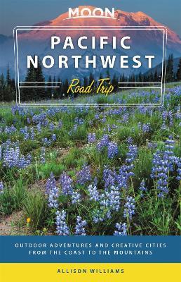 Moon Pacific Northwest Road Trip (Third Edition): Outdoor Adventures and Creative Cities from the Coast to the Mountains - Allison Williams - cover