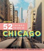 Moon 52 Things to Do in Chicago (First Edition): Local Spots, Outdoor Recreation, Getaways