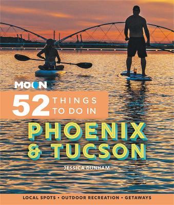 Moon 52 Things to Do in Phoenix & Tucson: Local Spots, Outdoor Recreation, Getaways - Jessica Dunham - cover