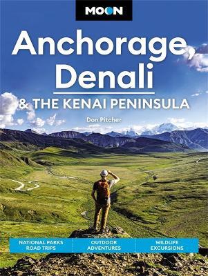 Moon Anchorage, Denali & the Kenai Peninsula (Fourth Edition): National Parks Road Trips, Outdoor Adventures, Wildlife Excursions - Don Pitcher - cover