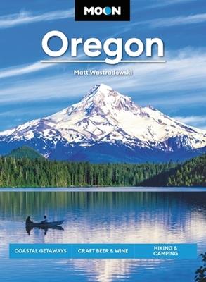 Moon Oregon: Coastal Getaways, Craft Beer & Wine, Hiking & Camping - Matt Wastradowski - cover