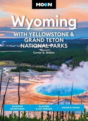 Moon Wyoming: With Yellowstone & Grand Teton National Parks (Fourth Edition): Outdoor Adventures, Glaciers & Hot Springs, Hiking & Skiing - Carter Walker - cover