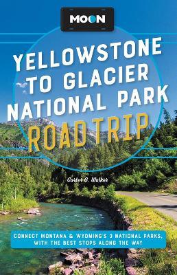 Moon Yellowstone to Glacier National Park Road Trip (Second Edition): Connect Montana & Wyoming’s 3 National Parks, with the Best Stops along the Way - Carter Walker - cover