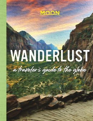 Wanderlust: A Traveler's Guide to the Globe (First Edition) - Moon Travel Guides - cover