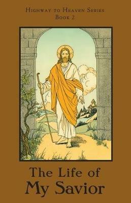 The Life of My Savior: Highway to Heaven Series - A School Sister of Notre Dame - cover