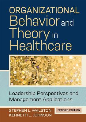 Organizational Behavior and Theory in Healthcare: Leadership Perspectives and Management Applications - Kenneth L. Johnson,Stephen L. Walston - cover