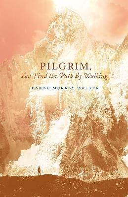 Pilgrim, You Find the Path by Walking: Poems - Jeanne Murray Walker - cover