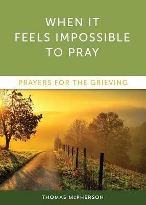 When It Feels Impossible to Pray: Prayers for the Grieving - Thomas McPherson - cover