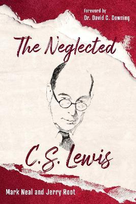 The Neglected C.S. Lewis: Exploring the Riches of His Most Overlooked Books - Mark Neal,Jerry Root - cover
