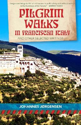Pilgrim Walks in Franciscan Italy: And other selected writings - Johannes Jorgensen - cover