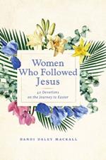 Women Who Followed Jesus: 40 Devotions on the Journey to Easter