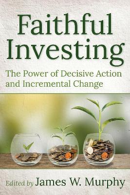 Faithful Investing: The Power of Decisive Action and Incremental Change - cover
