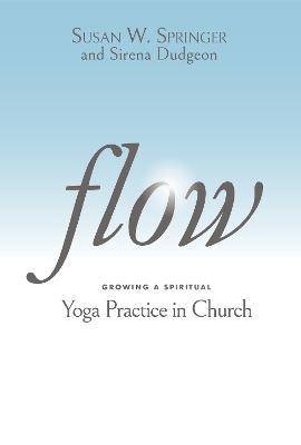 Flow: Growing a Spiritual Yoga Practice in Church - Susan W. Springer - cover
