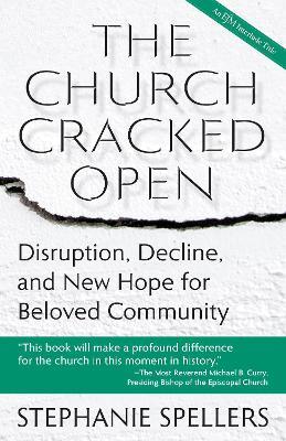 The Church Cracked Open: Disruption, Decline, and New Hope for Beloved Community - Stephanie Spellers - cover