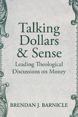 Talking Dollars and Sense: Leading Theological Discussions on Money - Brendan J. Barnicle - cover