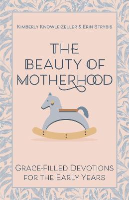 The Beauty of Motherhood: Grace-Filled Devotions for the Early Years - Kimberly Knowle-Zeller,Erin Strybis - cover