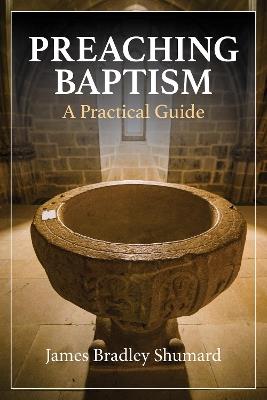 Preaching Baptism: Incorporating Baptismal Values into Weekly Liturgy - James Bradley Shumard - cover