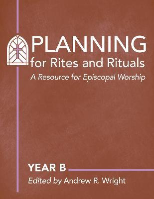 Planning Rites and Rituals: A Resource for Episcopal Worship: Year B - cover