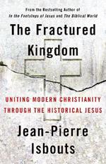 The Fractured Kingdom: Uniting Modern Christianity through the Historical Jesus