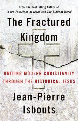 The Fractured Kingdom: Uniting Modern Christianity through the Historical Jesus - Jean-Pierre Isbouts - cover