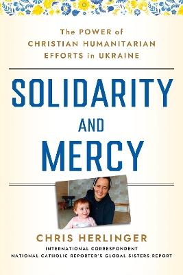 Solidarity and Mercy: The Power of Christian Humanitarian Efforts in Ukraine - Chris Herlinger - cover