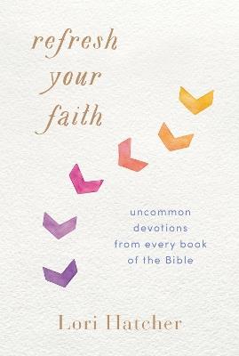 Refresh Your Faith: Uncommon Devotions from Every Book of the Bible - Lori Hatcher - cover