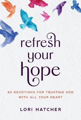 Refresh Your Hope: 60 Devotions for Trusting God with All Your Heart - Lori Hatcher - cover