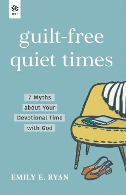 Guilt-Free Quiet Times: 7 Myths about Your Devotional Time with God - Emily E. Ryan - cover
