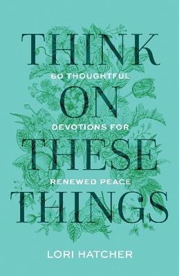 Think on These Things: 60 Thoughtful Devotions for Renewed Peace - Lori Hatcher - cover