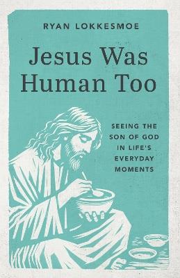 Jesus Was Human Too: Seeing the Son of God in Life's Everyday Moments - Ryan Lokkesmoe - cover