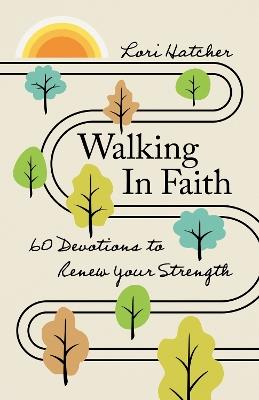 Walking in Faith: 60 Devotions to Renew Your Strength - Lori Hatcher - cover