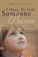 I Have To Call Someone Mama: A Grandmother's Story of Two Siblings Rescued from Munchausen by Proxy Abuse - Tammy Eady Walker - cover