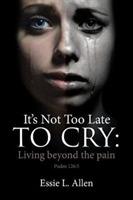 It's Not Too Late to Cry: Living Beyond the Pain Psalm 126:5