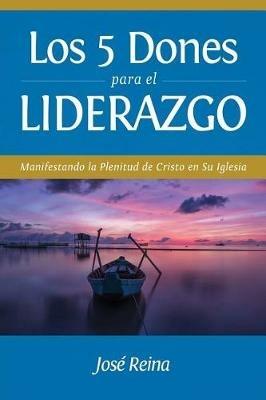 Los 5 Dones Para el Liderazgo: Manifestando la Plenitud de Cristo en Su Iglesia - Jose Reina - cover