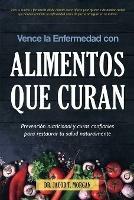 Vence la Enfermedad con Alimentos que Curan: Prevencion nutricional y curas confiables para restaurar tu salud naturalmente